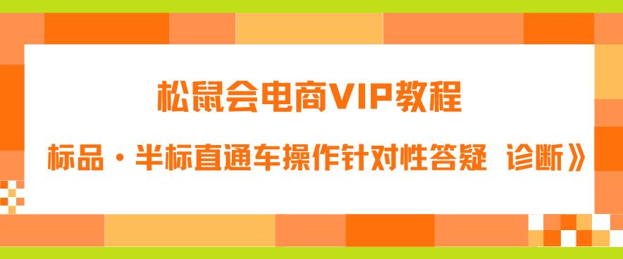松鼠会电商VIP教程：松鼠《付费推广标品·半标直通车操作针对性答疑&诊断》-遨游资源库