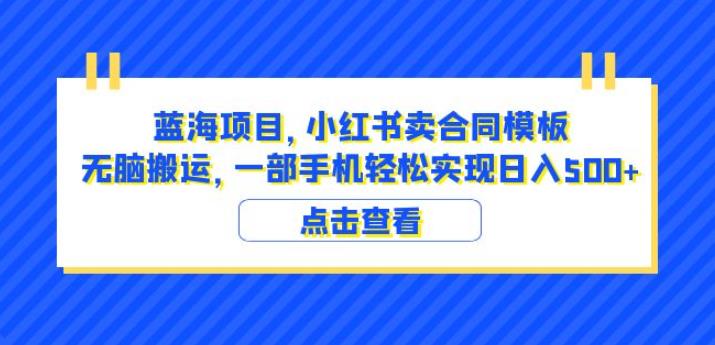蓝海项目小红书卖合同模板无脑搬运一部手机日入500+（教程+4000份模板）【揭秘】-遨游资源库
