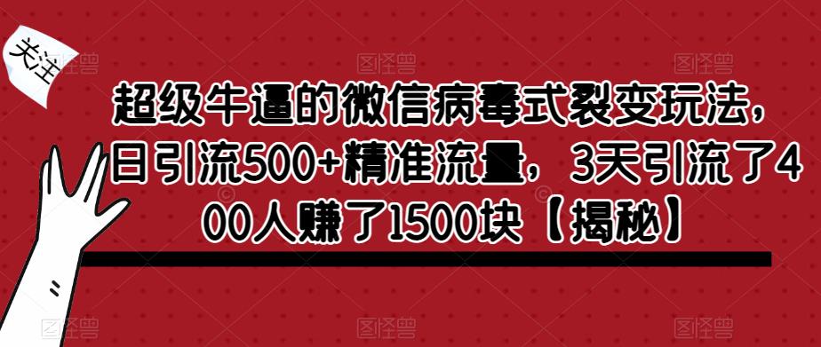 超级牛逼的微信病毒式裂变玩法，日引流500+精准流量，3天引流了400人赚了1500块【揭秘】-遨游资源库