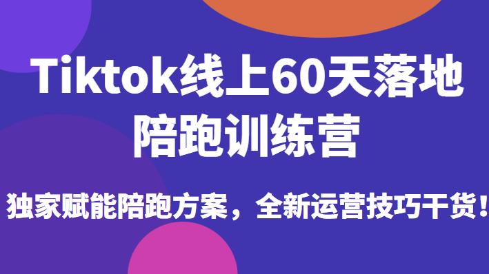 Tiktok线上60天落地陪跑训练营，独家赋能陪跑方案，全新运营技巧干货-遨游资源库