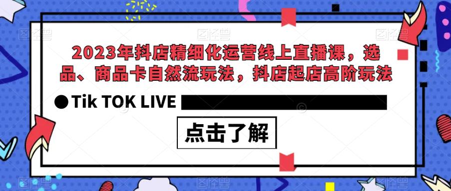 2023年抖店精细化运营线上直播课，选品、商品卡自然流玩法，抖店起店高阶玩法-遨游资源库