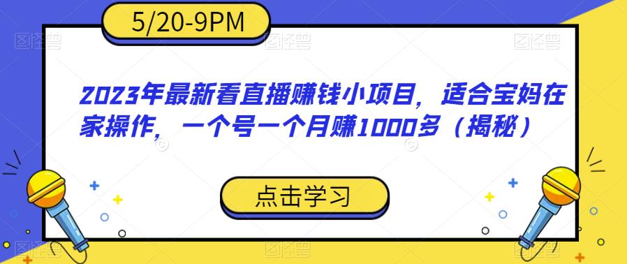 2023年最新看直播赚钱小项目，适合宝妈在家操作，一个号一个月赚1000多（揭秘）-遨游资源库