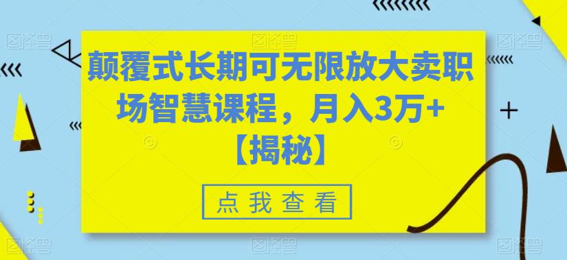 颠覆式长期可无限放大卖职场智慧课程，月入3万+【揭秘】-遨游资源库