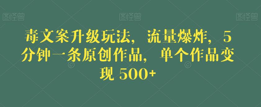毒文案升级玩法，流量爆炸，5分钟一条原创作品，单个作品变现500+【揭秘】-遨游资源库