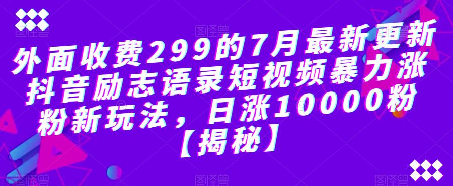 外面收费299的7月最新更新抖音励志语录短视频暴力涨粉新玩法，日涨10000粉【揭秘】-遨游资源库