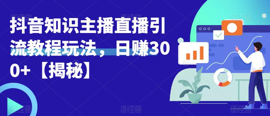 宝哥抖音知识主播直播引流教程玩法，日赚300+【揭秘】-遨游资源库