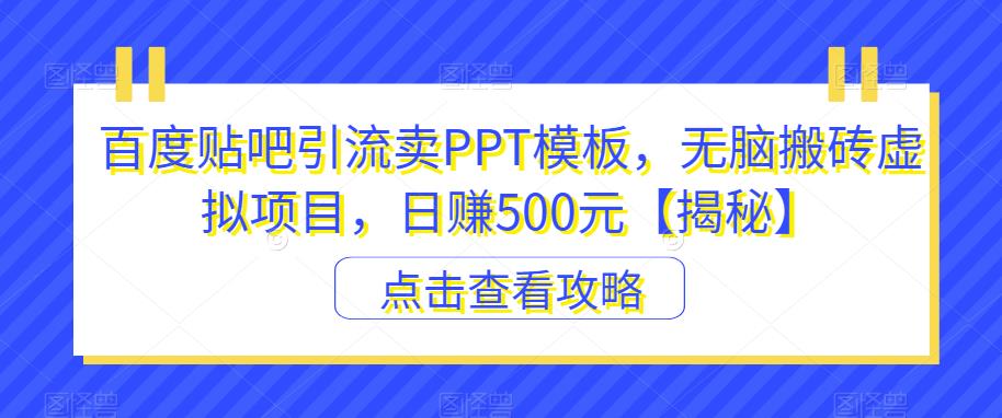 百度贴吧引流卖PPT模板，无脑搬砖虚拟项目，日赚500元【揭秘】-遨游资源库