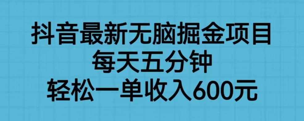 抖音最新无脑掘金项目，每天五分钟，轻松一单收入600元【揭秘】-遨游资源库