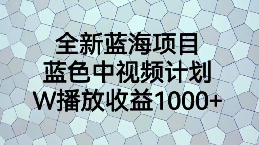 全新蓝海项目，蓝色中视频计划，1W播放量1000+【揭秘】-遨游资源库
