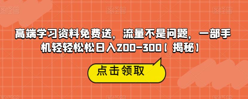 高端学习资料免费送，流量不是问题，一部手机轻轻松松日入200-300【揭秘】-遨游资源库