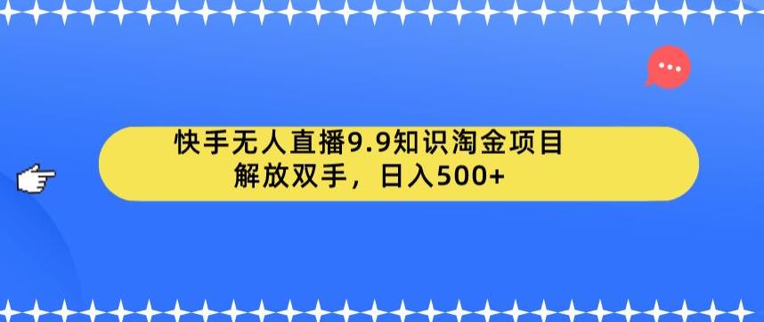快手无人直播9.9知识淘金项目，解放双手，日入500+【揭秘】-遨游资源库