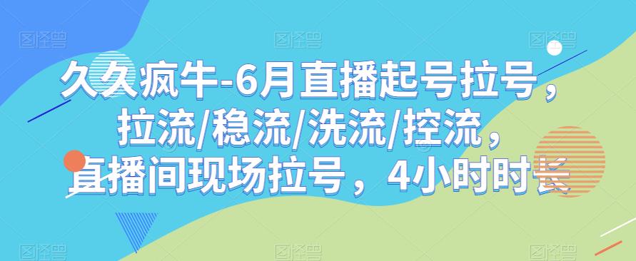 久久疯牛-6月直播起号拉号，拉流/稳流/洗流/控流，​直播间现场拉号，4小时时长-遨游资源库