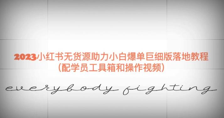 2023小红书无货源助力小白爆单巨细版落地教程（配学员工具箱和操作视频）【揭秘】-遨游资源库