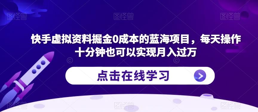 快手虚拟资料掘金0成本的蓝海项目，每天操作十分钟也可以实现月入过万【揭秘】-遨游资源库