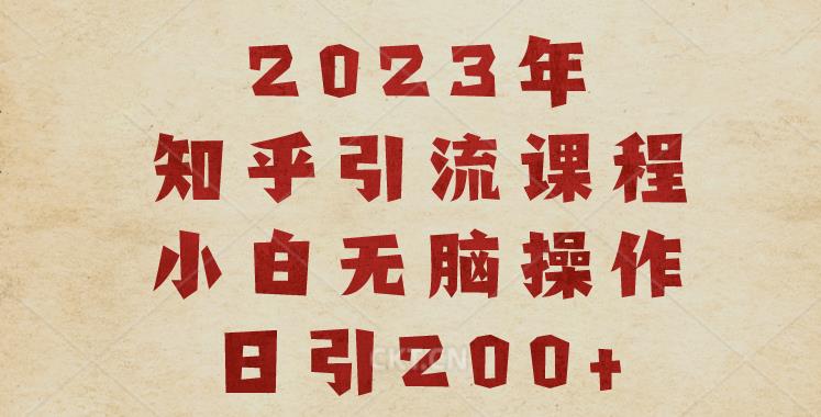 2023知乎引流课程，小白无脑操作日引200+【揭秘】-遨游资源库