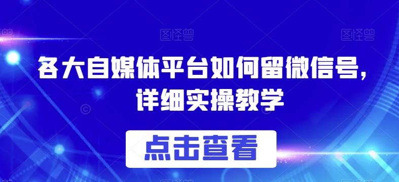 各大自媒体平台如何留微信号，详细实操教学【揭秘】-遨游资源库