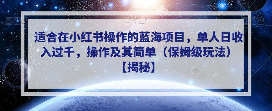 适合在小红书操作的蓝海项目，单人日收入过千，操作及其简单（保姆级玩法）【揭秘】-遨游资源库