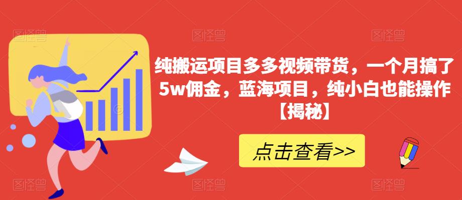 纯搬运项目多多视频带货，一个月搞了5w佣金，蓝海项目，纯小白也能操作【揭秘】-遨游资源库