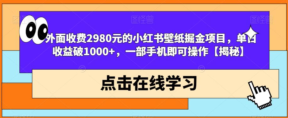 外面收费2980元的小红书壁纸掘金项目,单日收益破1000+,一部手机即可操作【揭秘】-遨游资源库