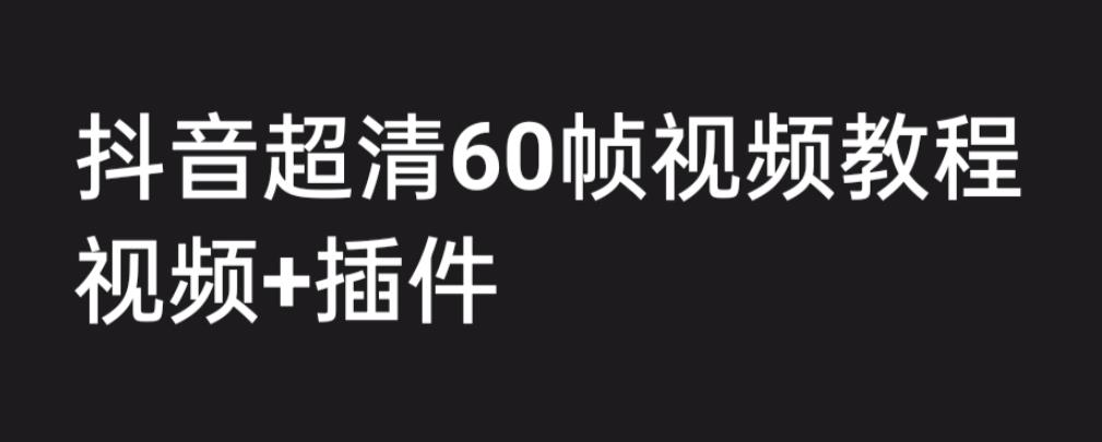 外面收费2300的抖音高清60帧视频教程，保证你能学会如何制作视频（教程+插件）-遨游资源库