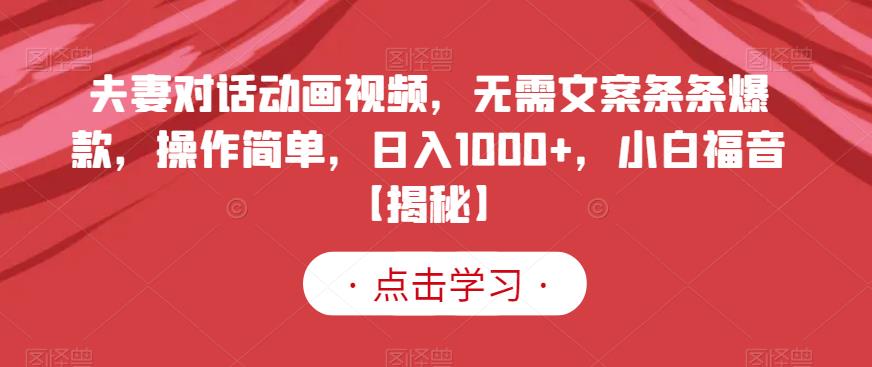 夫妻对话动画视频，无需文案条条爆款，操作简单，日入1000+，小白福音【揭秘】-遨游资源库