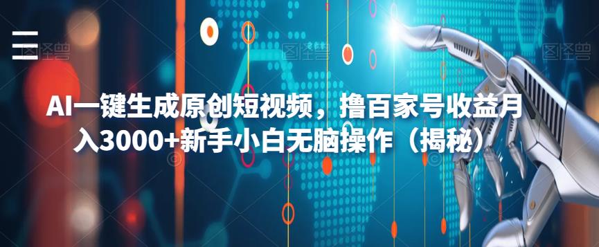 AI一键生成原创短视频，撸百家号收益月入3000+新手小白无脑操作（揭秘）-遨游资源库