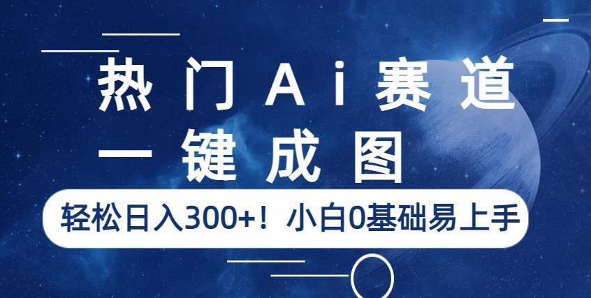 热门Ai赛道，一键成图，轻松日入300+！小白0基础易上手【揭秘】-遨游资源库