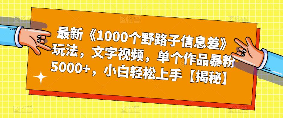 最新《1000个野路子信息差》玩法,文字视频,单个作品暴粉5000+,小白轻松上手【揭秘】-遨游资源库