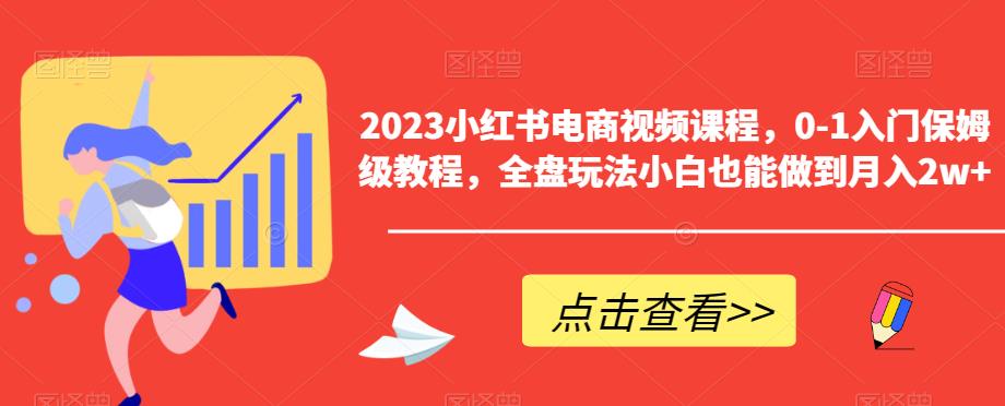 2023小红书电商视频课程，0-1入门保姆级教程，全盘玩法小白也能做到月入2w+-遨游资源库