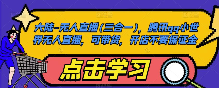 大陆-无人直播(三合一)，腾讯qq小世界无人直播，可带货，开店不要保证金-遨游资源库