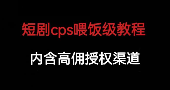 短剧cps喂饭级教学，内涵高佣授权渠道-遨游资源库