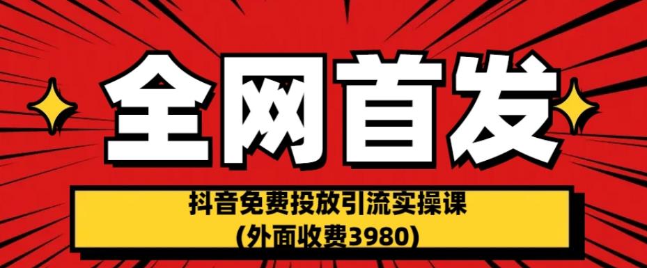 全网首发：抖音免费投放引流实操课(外面收费3980)【揭秘】-遨游资源库
