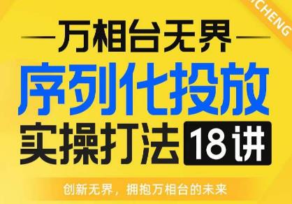 【万相台无界】序列化投放实操18讲线上实战班,全网首推,运营福音!-遨游资源库