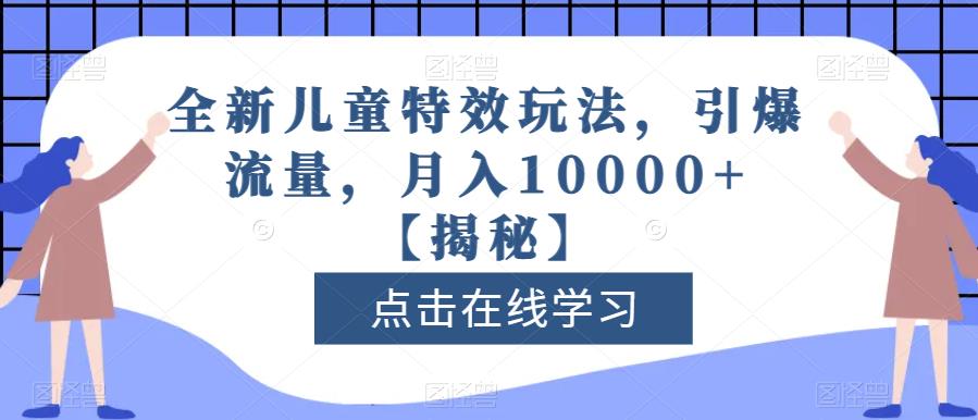 全新儿童特效玩法，引爆流量，月入10000+【揭秘】-遨游资源库