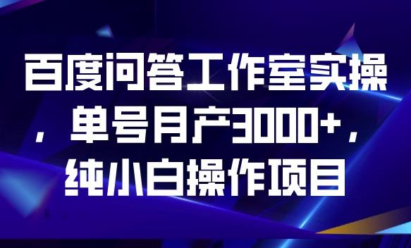 百度问答工作室实操,单号月产3000+,纯小白操作项目【揭秘】-遨游资源库