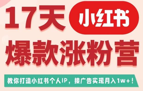 17天小红书爆款涨粉营（广告变现方向），教你打造小红书博主IP、接广告变现的-遨游资源库