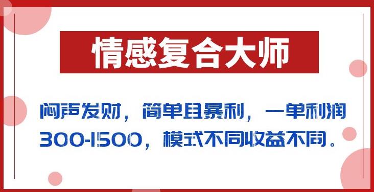 闷声发财的情感复合大师项目，简单且暴利，一单利润300-1500，模式不同收益不同【揭秘】-遨游资源库