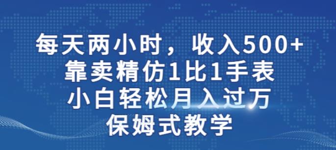 两小时,收入500+,靠卖精仿1比1手表,小白轻松月入过万!保姆式教学-遨游资源库