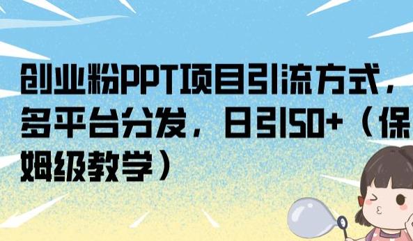 创业粉PPT项目引流方式，多平台分发，日引50+（保姆级教学）【揭秘】-遨游资源库