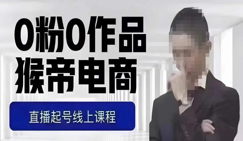 猴帝最新1600线上课，0粉起号实操教学，自然流量天花板，7-8月9节，20+小时-遨游资源库
