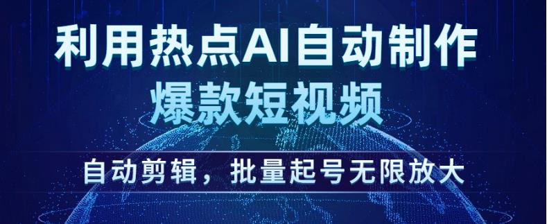 利用热点AI自动制作爆款短视频，自动剪辑，批量起号无限放大【揭秘】-遨游资源库