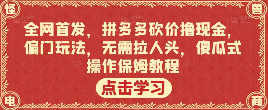 全网首发,拼多多砍价撸现金,偏门玩法,无需拉人头,傻瓜式操作保姆教程【揭秘】-遨游资源库