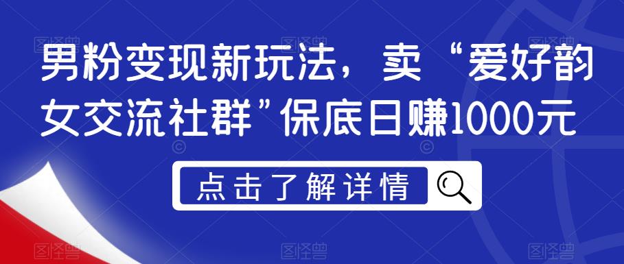 男粉变现新玩法，卖“爱好韵女交流社群”保底日赚1000元【揭秘】-遨游资源库