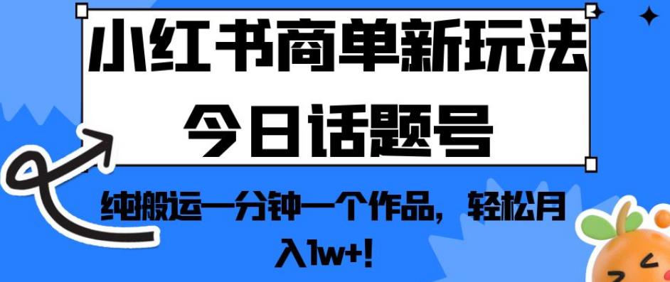 小红书商单新玩法今日话题号,纯搬运一分钟一个作品,轻松月入1w+!【揭秘】-遨游资源库
