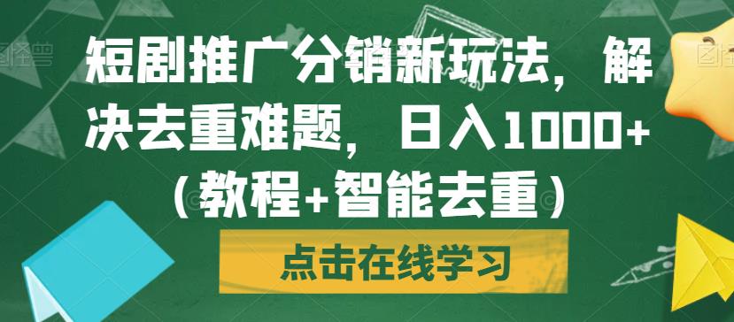 短剧推广分销新玩法，解决去重难题，日入1000+（教程+智能去重）【揭秘】-遨游资源库