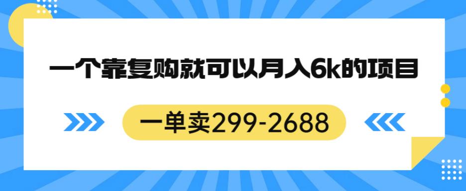 一单卖299-2688，一个靠复购就可以月入6k的暴利项目【揭秘】-遨游资源库