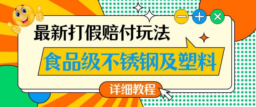 最新食品级不锈钢及塑料打假赔付玩法，一单利润500【详细玩法教程】【仅揭秘】-遨游资源库