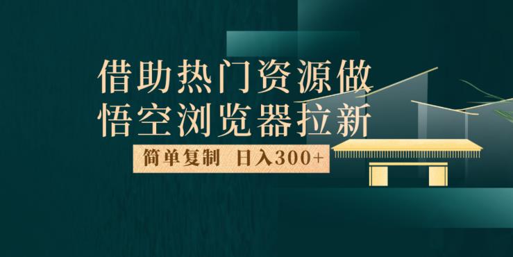 最新借助热门资源悟空浏览器拉新玩法,日入300+,人人可做,每天1小时【揭秘】-遨游资源库