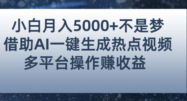 小白也能轻松月赚5000+！利用AI智能生成热点视频，全网多平台赚钱攻略【揭秘】-遨游资源库