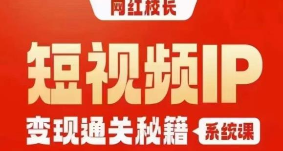 网红校长短视频IP变现通关秘籍｜系统课，产品篇，短视频篇，商业篇，私域篇，直播篇-遨游资源库